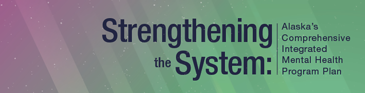 Strengthening the System: Alaska’s Comprehensive Integrated Mental Health Program Plan 2020-24