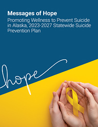 Messages of Hope: Promoting Wellness to Prevent Suicide in Alaska, 2023-2027 Statewide Suicide Prevention Plan