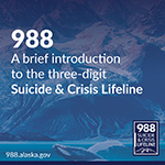 988 A brief introduction to the three-digit Suicide & Crisis Lifeline. 988.alaska.gov