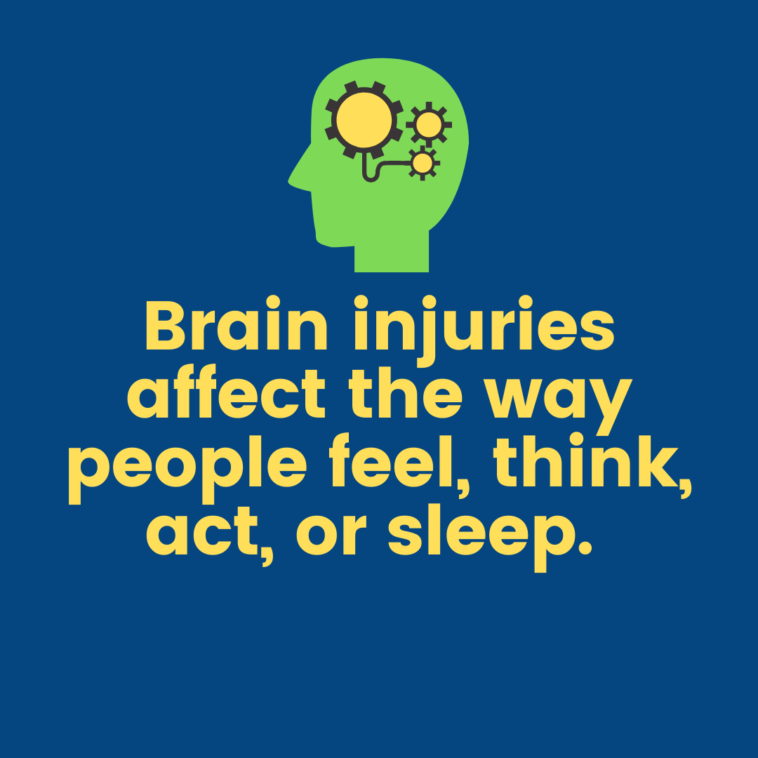 Brain injuries affect the way people feel, think, act and sleep.
