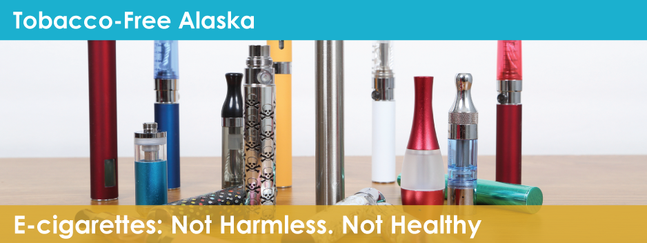 Tobacco Free Alaska - E-cigarettes: Not Harmless. Not Healthy.