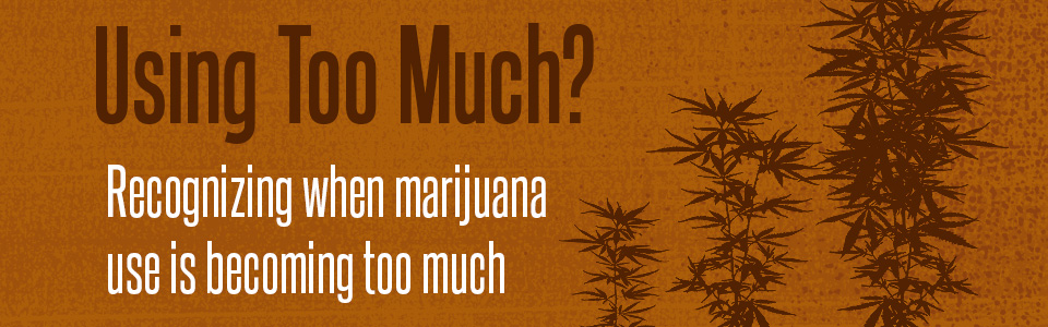 Using Too Much? Recognizing when marijuana use is becoming too much.