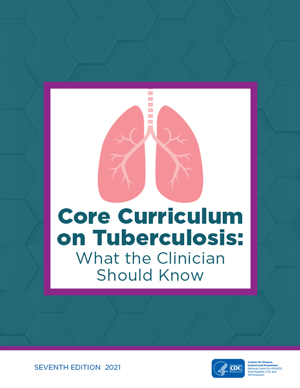 Core Curriculum on Tuberculosis: What the Clinition Should Know: Seventh Edition, 2021
