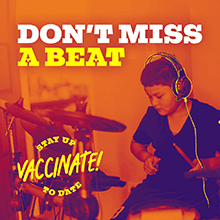Don't miss a beat. Stay up to date, vaccinate!