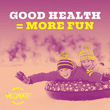 Good health = more fun. Stay up to date, vaccinate!