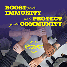 Boost your immunity and protect your community. Stay up to date, vaccinate!