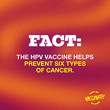 FACT: The HPV vaccine helps prevent six types of cancer