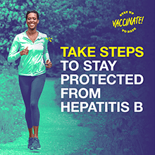 Take steps to stay protected from Hepatitis B. Stay up to date, vaccinate!