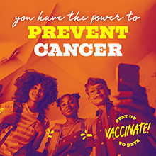 You have the power to prevent cancer. Stay up to date, vaccinate!