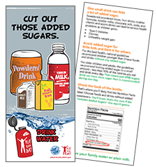 Rack card shows drinks that parents give to their kids and shows how to read the nutritional info box to find out if a drink has added sugar it says “Cut out those added sugars. Drink water.” Playeveryday.alaska.gov